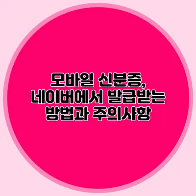 모바일 신분증, 네이버에서 발급받는 방법과 주의사항