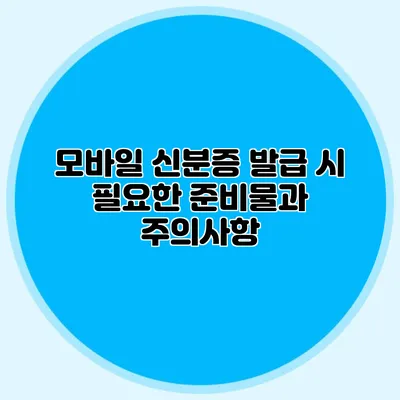 모바일 신분증 발급 시 필요한 준비물과 주의사항