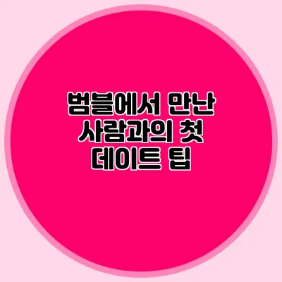 범블에서 만난 사람과의 첫 데이트 팁