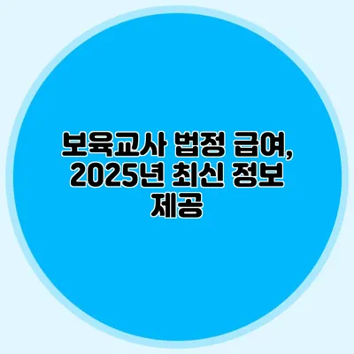 보육교사 법정 급여, 2025년 최신 정보 제공