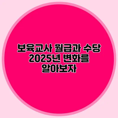 보육교사 월급과 수당 2025년 변화를 알아보자