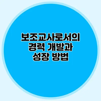 보조교사로서의 경력 개발과 성장 방법