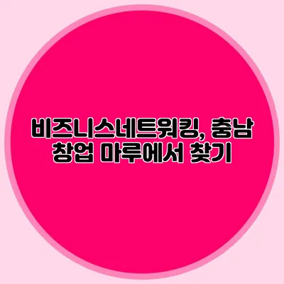 비즈니스네트워킹, 충남 창업 마루에서 찾기