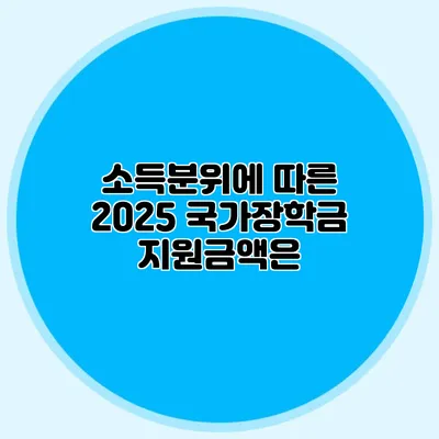소득분위에 따른 2025 국가장학금 지원금액은?