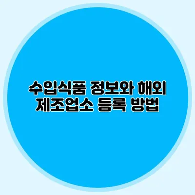 수입식품 정보와 해외 제조업소 등록 방법