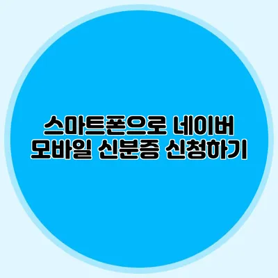 스마트폰으로 네이버 모바일 신분증 신청하기