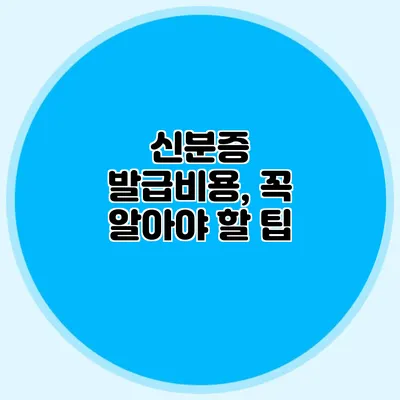 신분증 발급비용, 꼭 알아야 할 팁