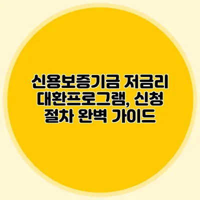 신용보증기금 저금리 대환프로그램, 신청 절차 완벽 가이드