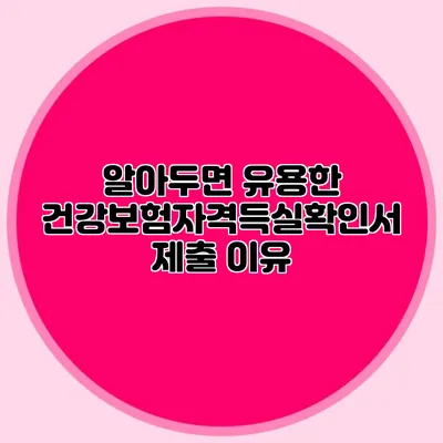알아두면 유용한 건강보험자격득실확인서 제출 이유