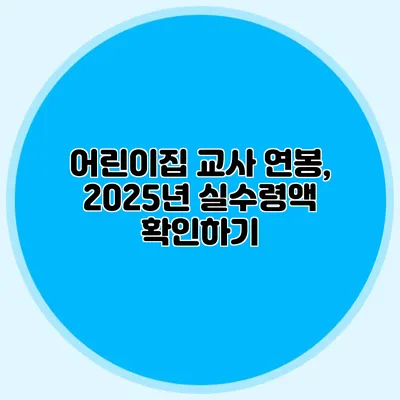어린이집 교사 연봉, 2025년 실수령액 확인하기