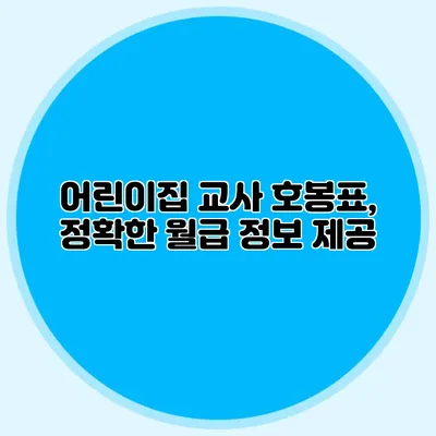어린이집 교사 호봉표, 정확한 월급 정보 제공