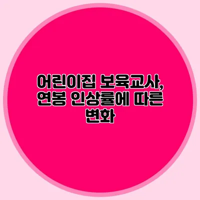 어린이집 보육교사, 연봉 인상률에 따른 변화