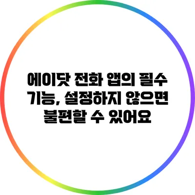 에이닷 전화 앱의 필수 기능, 설정하지 않으면 불편할 수 있어요