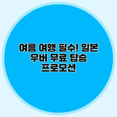 여름 여행 필수! 일본 우버 무료 탑승 프로모션