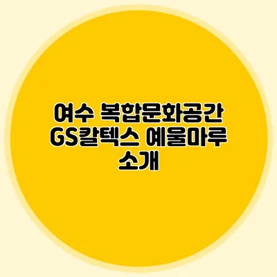 여수 복합문화공간 GS칼텍스 예울마루 소개