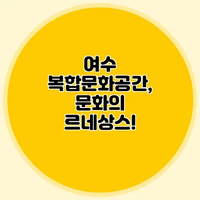 여수 복합문화공간, 문화의 르네상스!