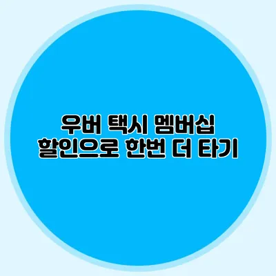 우버 택시 멤버십 할인으로 한번 더 타기