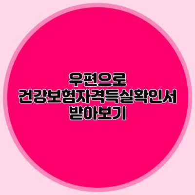 우편으로 건강보험자격득실확인서 받아보기
