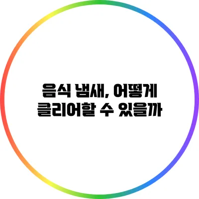 음식 냄새, 어떻게 클리어할 수 있을까?