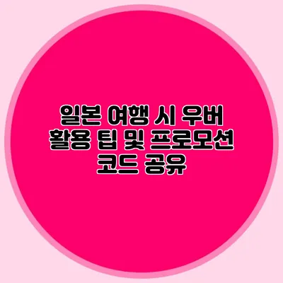 일본 여행 시 우버 활용 팁 및 프로모션 코드 공유