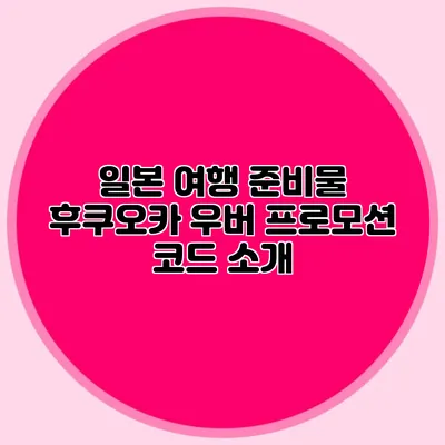 일본 여행 준비물 후쿠오카 우버 프로모션 코드 소개