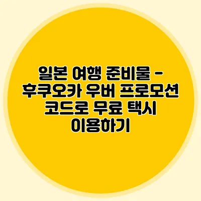 일본 여행 준비물 - 후쿠오카 우버 프로모션 코드로 무료 택시 이용하기