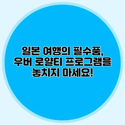 일본 여행의 필수품, 우버 로얄티 프로그램을 놓치지 마세요!