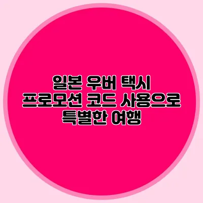 일본 우버 택시 프로모션 코드 사용으로 특별한 여행