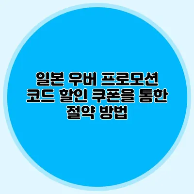 일본 우버 프로모션 코드 할인 쿠폰을 통한 절약 방법