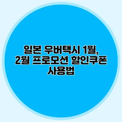 일본 우버택시 1월, 2월 프로모션 할인쿠폰 사용법