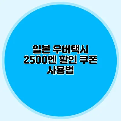 일본 우버택시 2500엔 할인 쿠폰 사용법