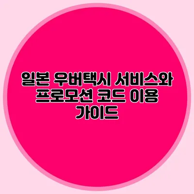 일본 우버택시 서비스와 프로모션 코드 이용 가이드