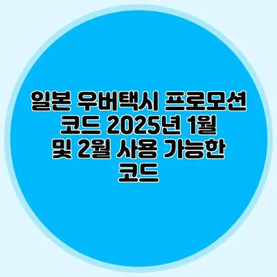 일본 우버택시 프로모션 코드 2025년 1월 및 2월 사용 가능한 코드