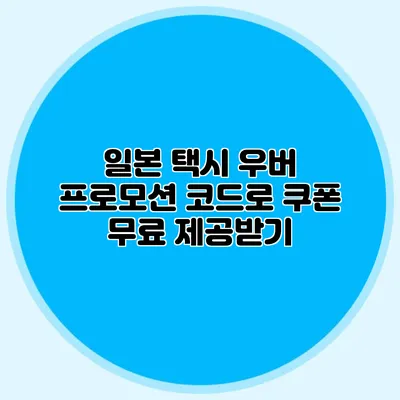 일본 택시 우버 프로모션 코드로 쿠폰 무료 제공받기