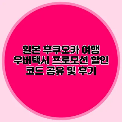 일본 후쿠오카 여행 우버택시 프로모션 할인 코드 공유 및 후기