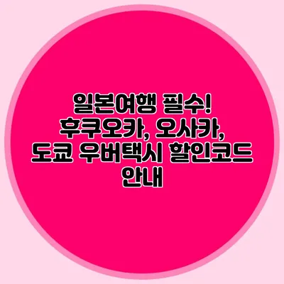 일본여행 필수! 후쿠오카, 오사카, 도쿄 우버택시 할인코드 안내