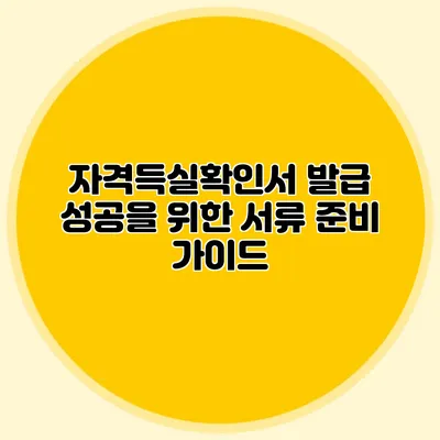 자격득실확인서 발급 성공을 위한 서류 준비 가이드