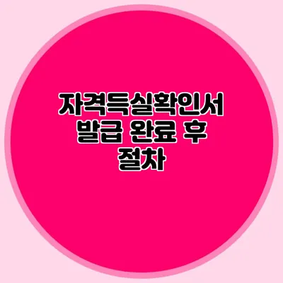 자격득실확인서 발급 완료 후 절차