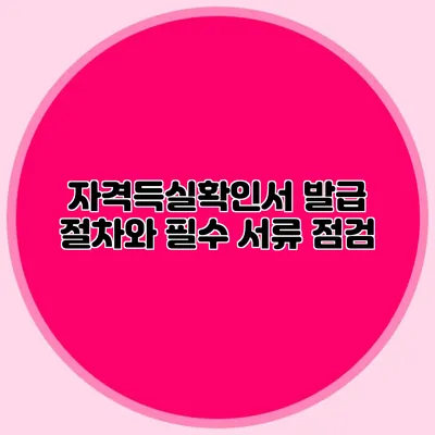 자격득실확인서 발급 절차와 필수 서류 점검