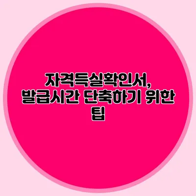 자격득실확인서, 발급시간 단축하기 위한 팁