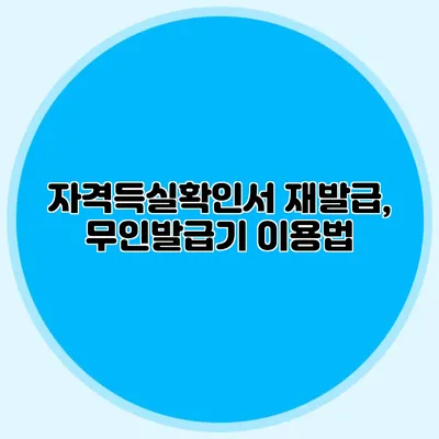 자격득실확인서 재발급, 무인발급기 이용법