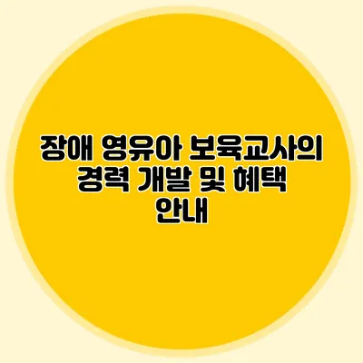장애 영유아 보육교사의 경력 개발 및 혜택 안내