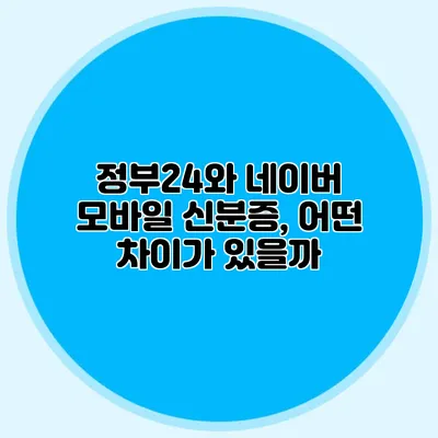 정부24와 네이버 모바일 신분증, 어떤 차이가 있을까?