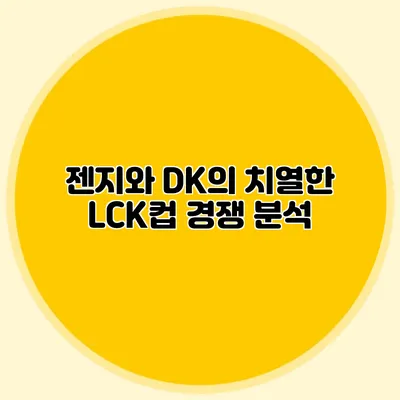 젠지와 DK의 치열한 LCK컵 경쟁 분석