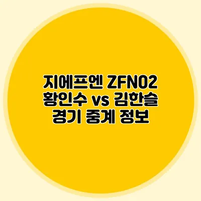 지에프엔 ZFN02 황인수 vs 김한슬 경기 중계 정보