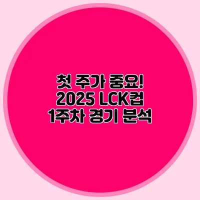 첫 주가 중요! 2025 LCK컵 1주차 경기 분석