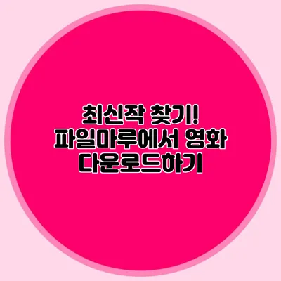 최신작 찾기! 파일마루에서 영화 다운로드하기