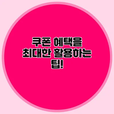 쿠폰 혜택을 최대한 활용하는 팁!