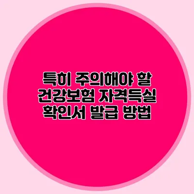 특히 주의해야 할 건강보험 자격득실 확인서 발급 방법