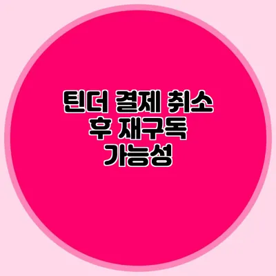 틴더 결제 취소 후 재구독 가능성
